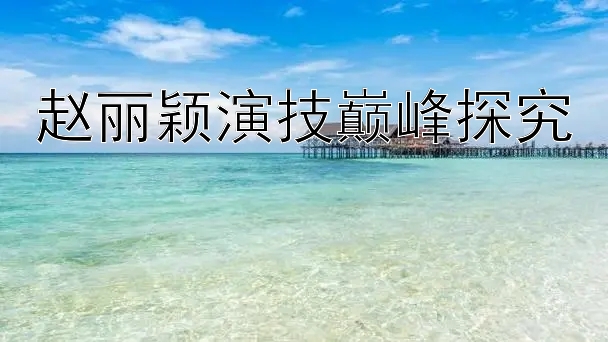 赵丽颖演技巅峰探究