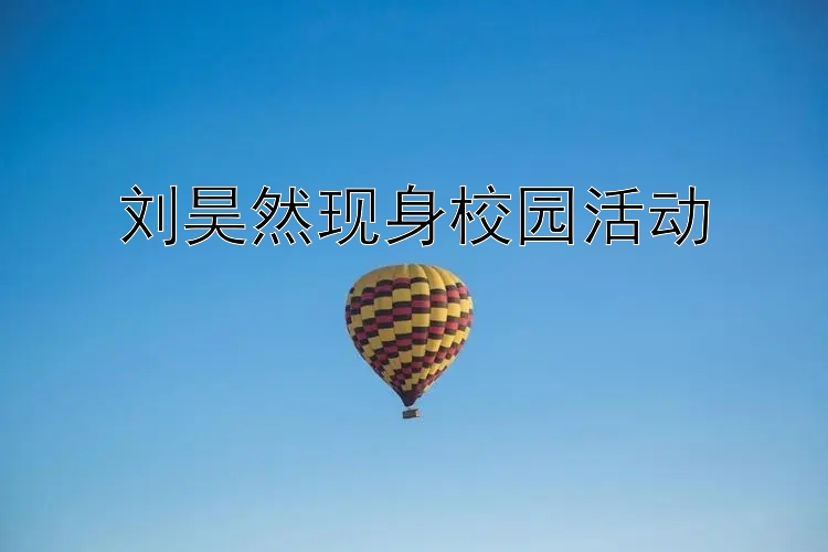 刘昊然现身校园活动