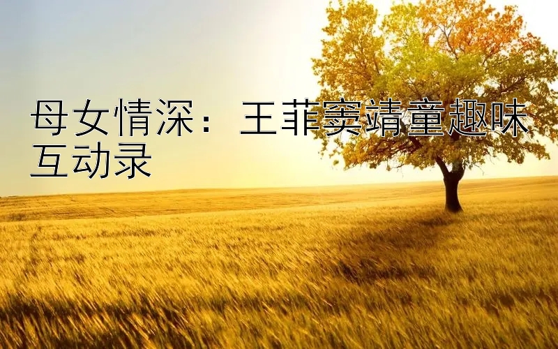 母女情深：王菲窦靖童趣味互动录