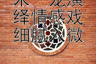 朱一龙演绎情感戏细腻入微