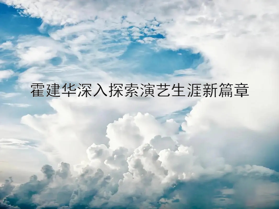 霍建华深入探索演艺生涯新篇章