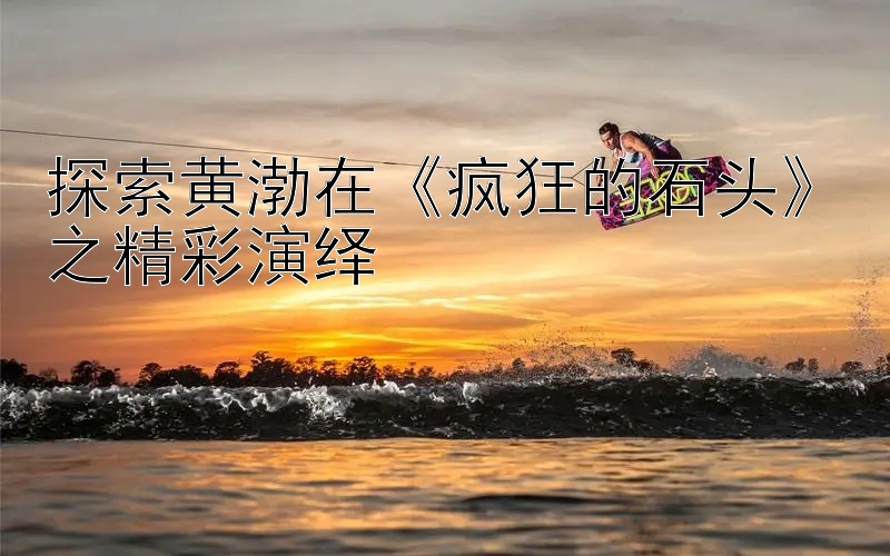 探索黄渤在《疯狂的石头》之精彩演绎