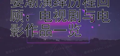 姜潮演绎历程回顾：电视剧与电影作品一览