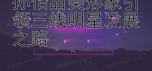 孙怡甜美形象引领三线明星发展之路