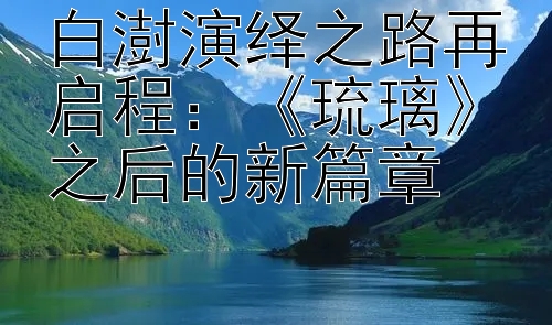 白澍演绎之路再启程：《琉璃》之后的新篇章