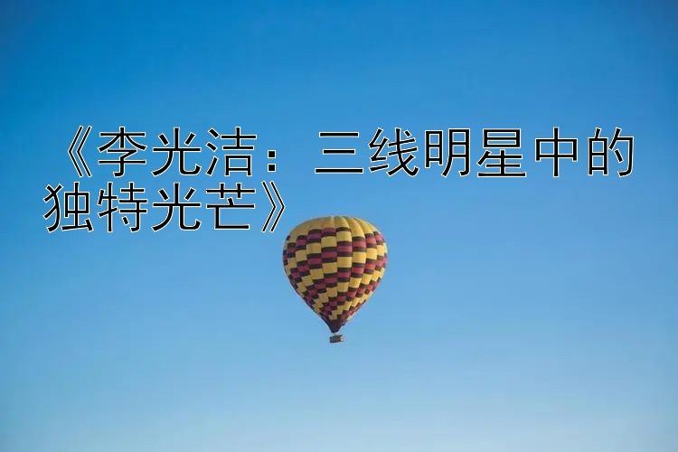 《李光洁：三线明星中的独特光芒》