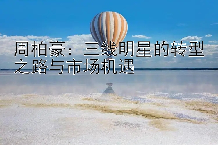 周柏豪：三线明星的转型之路与市场机遇