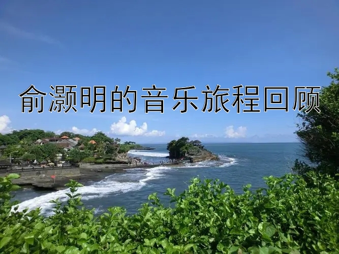 俞灏明的音乐旅程回顾