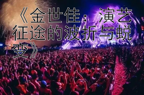 《金世佳：演艺征途的波折与蜕变》