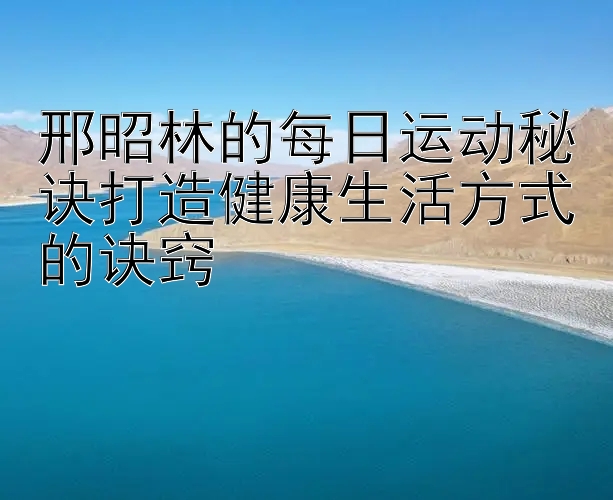 邢昭林的每日运动秘诀打造健康生活方式的诀窍